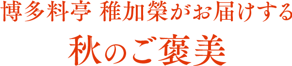 博多料亭 稚加榮がお届けする、秋のご褒美